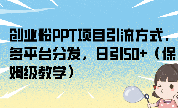 创业粉PPT项目引流方式，多平台分发，日引50 （保姆级教学）-九章网创