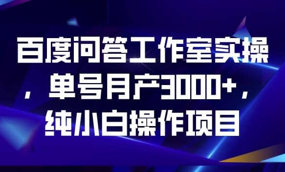 百度问答工作室实操，单号月产3000 ，纯小白操作项目【揭秘】-九章网创