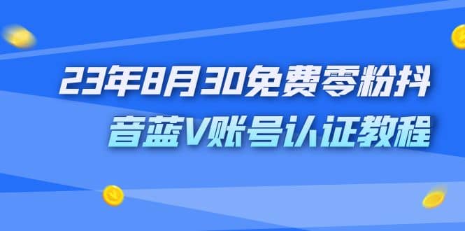 外面收费1980的23年8月30免费零粉抖音蓝V账号认证教程-九章网创