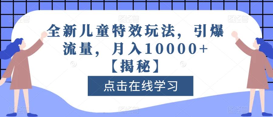 全新儿童特效玩法，引爆流量，月入10000 【揭秘】-九章网创