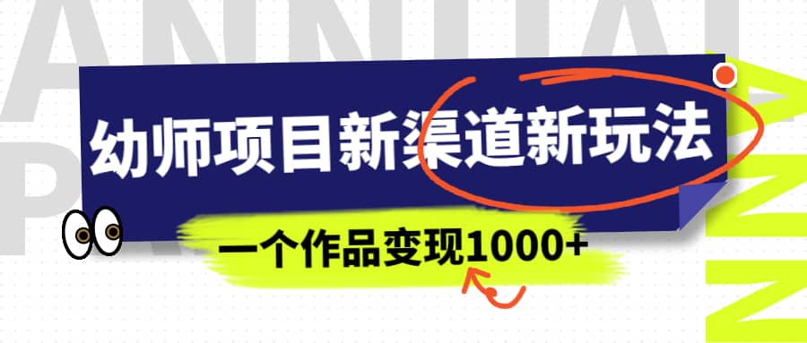 幼师项目新渠道新玩法，一个作品变现1000 ，一部手机实现月入过万-九章网创