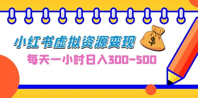 0成本副业项目，每天一小时日入300-500，小红书虚拟资源变现（教程 素材）-九章网创