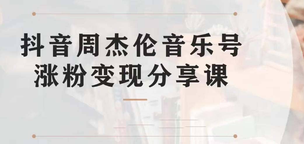 副业拆解：抖音杰伦音乐号涨粉变现项目 视频版一条龙实操玩法（教程 素材）-九章网创