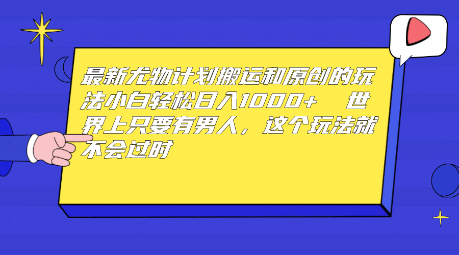 最新尤物计划搬运和原创玩法：小白日入1000  世上只要有男人，玩法就不过时-九章网创