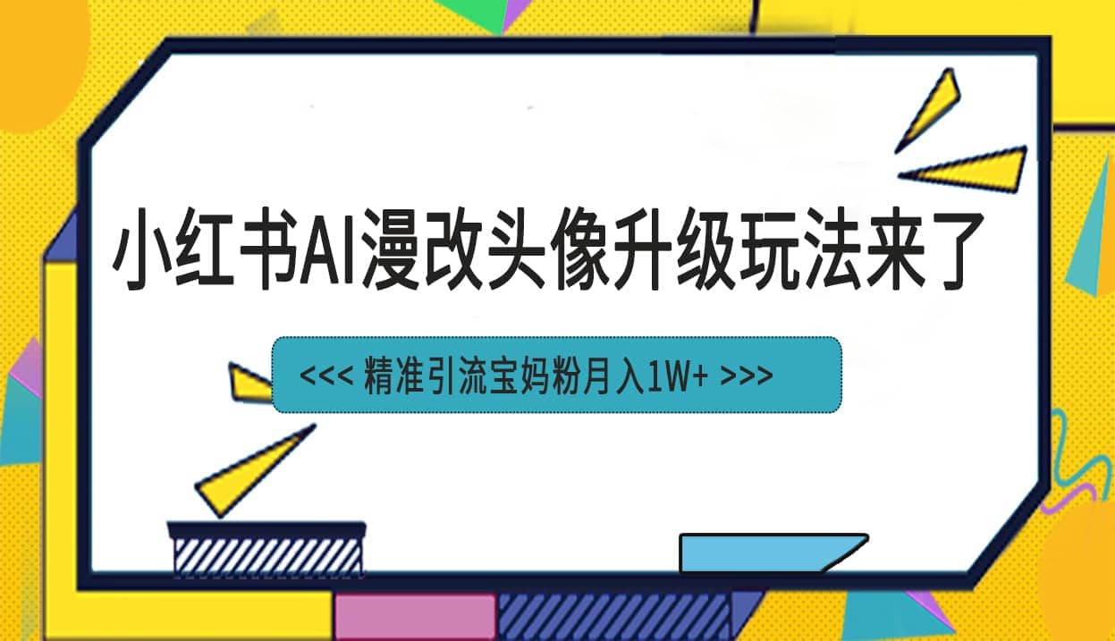 小红书最新AI漫改头像项目，精准引流宝妈粉，月入1w-九章网创