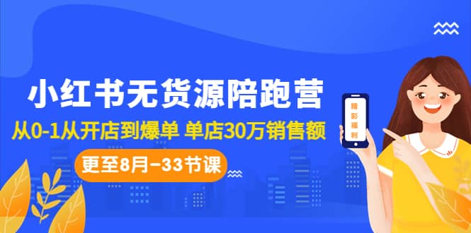 小红书无货源陪跑营：从0-1从开店到爆单 单店30万销售额（更至8月-33节课）-九章网创