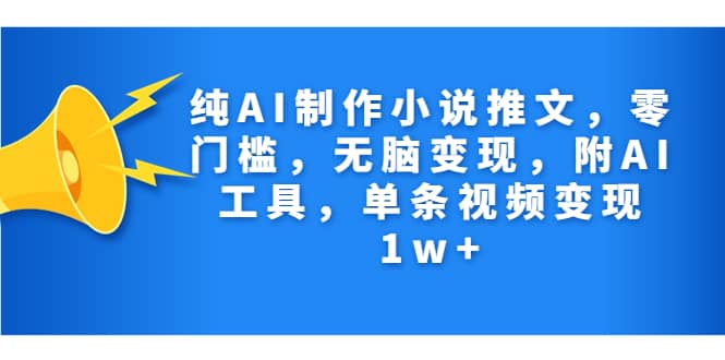 纯AI制作小说推文，零门槛，无脑变现，附AI工具，单条视频变现1w-九章网创