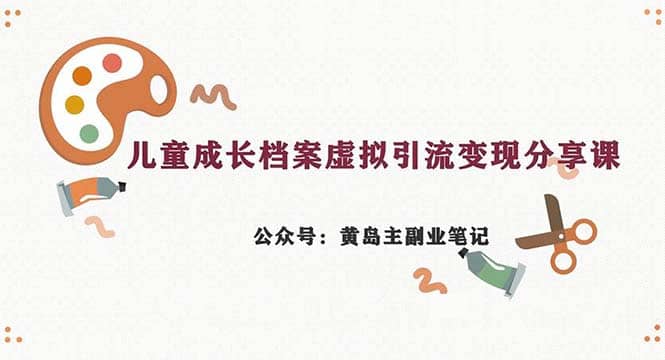 副业拆解：儿童成长档案虚拟资料变现副业，一条龙实操玩法（教程 素材）-九章网创