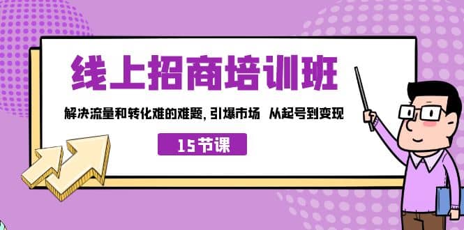 线上·招商培训班，解决流量和转化难的难题 引爆市场 从起号到变现（15节）-九章网创