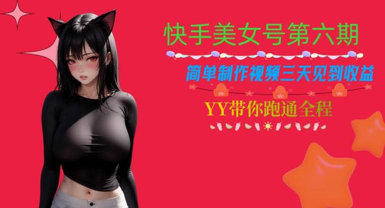 快手美女号第六期，简单制作视频三天见到收益【揭秘】-九章网创