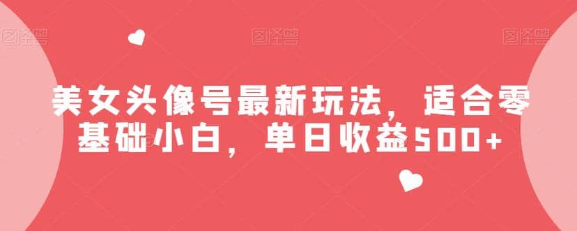 美女头像号最新玩法，适合零基础小白，单日收益500 【揭秘】-九章网创