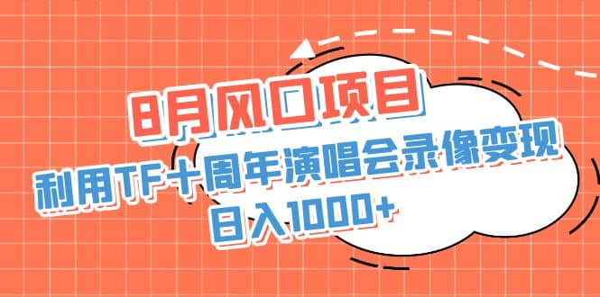 8月风口项目，利用TF十周年演唱会录像变现，日入1000 ，简单无脑操作-九章网创