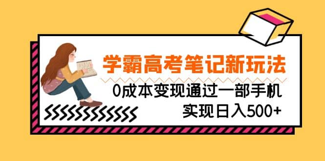 刚需高利润副业，学霸高考笔记新玩法，0成本变现通过一部手机实现日入500-九章网创