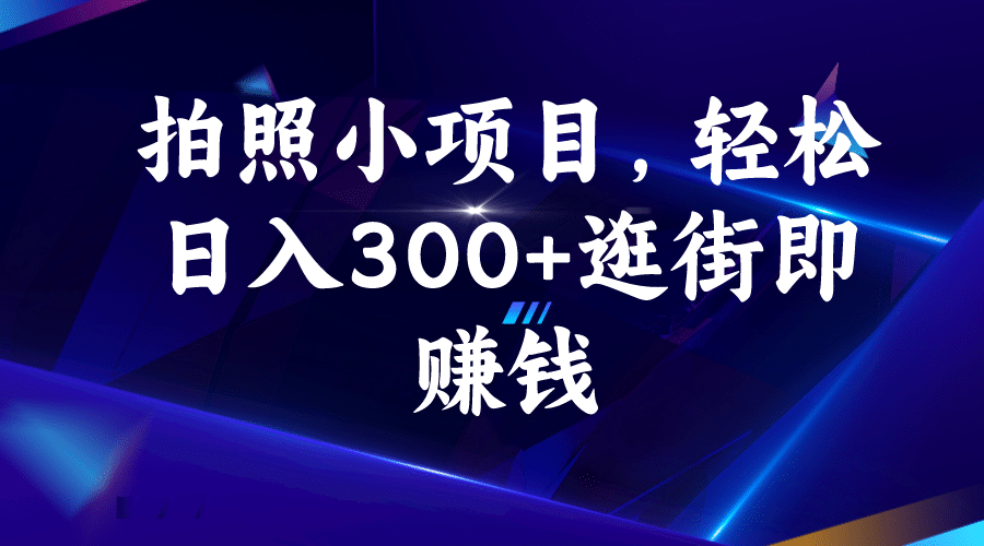 拍照小项目，轻松日入300 逛街即赚钱-九章网创