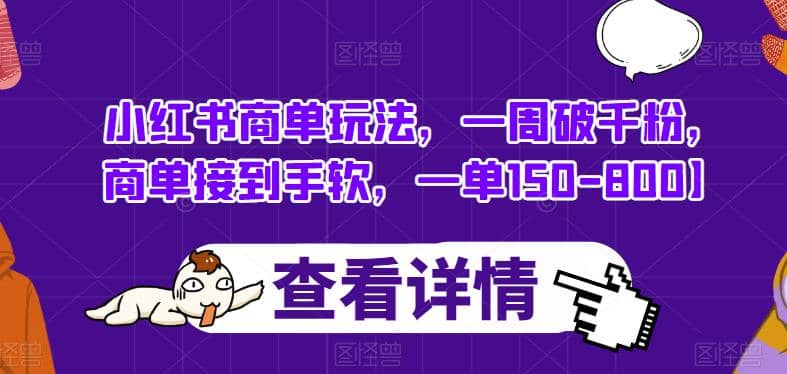 小红书商单玩法，一周破千粉，商单接到手软，一单150-800【揭秘】-九章网创