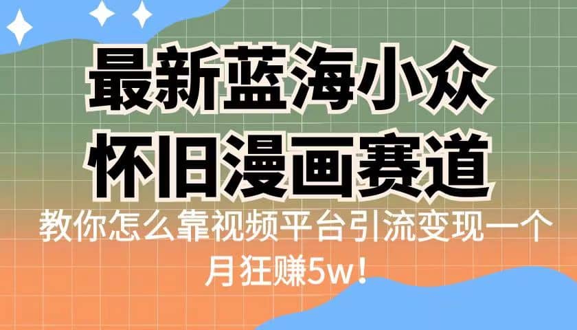 最新蓝海小众怀旧漫画赛道 高转化一单29.9 靠视频平台引流变现一个月狂赚5w-九章网创