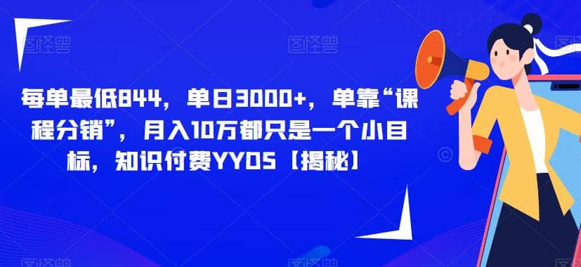 每单最低844，单日3000 ，单靠“课程分销”，月入10万都只是一个小目标，知识付费YYDS【揭秘】-九章网创