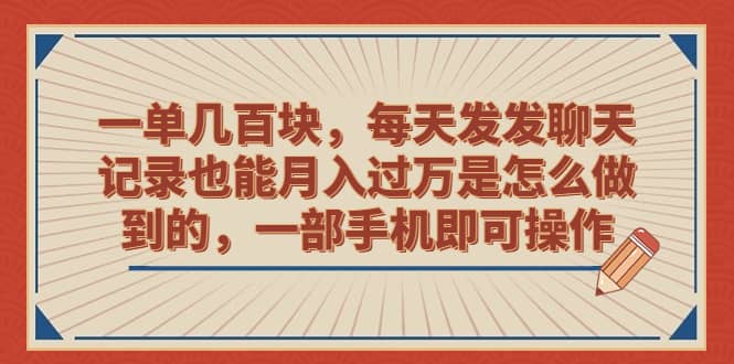 一单几百块，每天发发聊天记录也能月入过万是怎么做到的，一部手机即可操作-九章网创