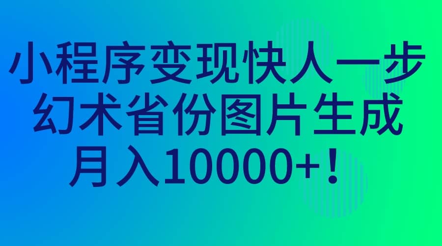 小程序变现快人一步，幻术省份图片生成，月入10000-九章网创