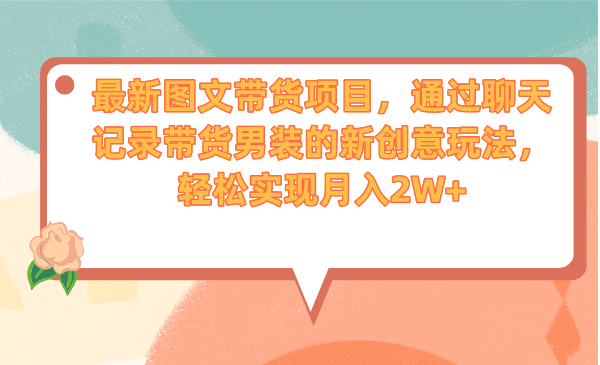 最新图文带货项目，通过聊天记录带货男装的新创意玩法，轻松实现月入2W-九章网创