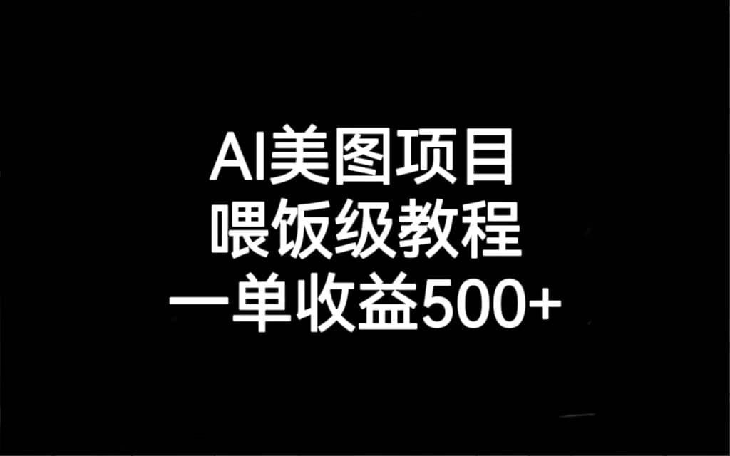 AI美图项目，喂饭级教程，一单收益500-九章网创