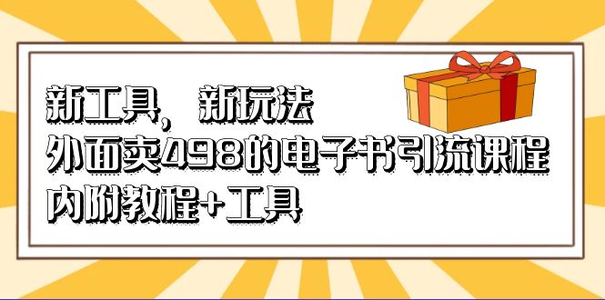 新工具，新玩法！外面卖498的电子书引流课程，内附教程 工具-九章网创