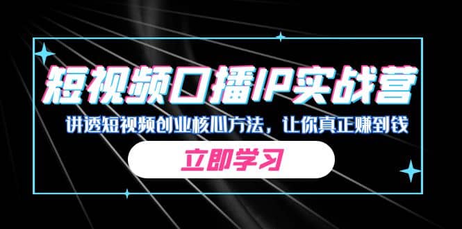 某收费培训：短视频口播IP实战营，讲透短视频创业核心方法，让你真正赚到钱-九章网创