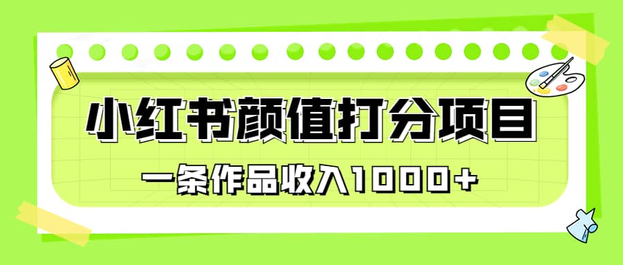 适合0基础小白的小红书颜值打分项目，一条作品收入1000-九章网创