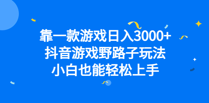 靠一款游戏日入3000 ，抖音游戏野路子玩法，小白也能轻松上手-九章网创