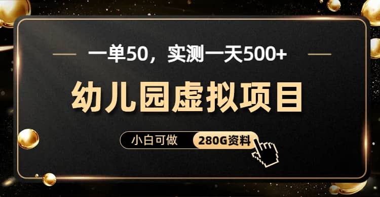 一单卖50，实测一天500-适合小白的幼儿园虚拟项目（附带最全资料280G）-九章网创