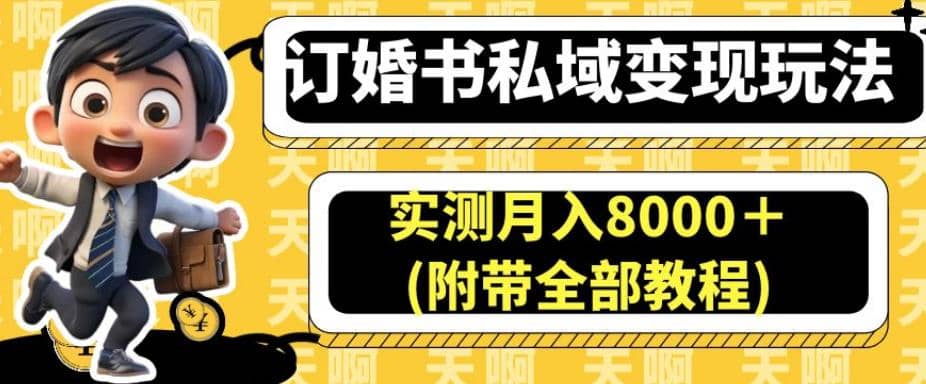 订婚书私域变现玩法，实测月入8000＋(附带全部教程)【揭秘】-九章网创