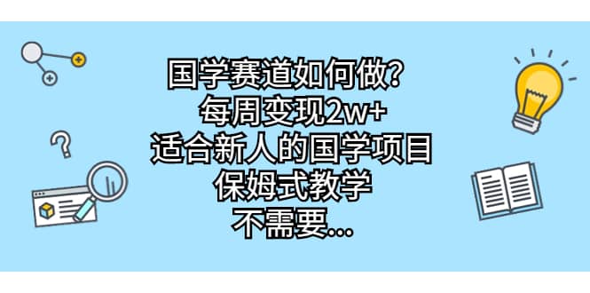 国学赛道如何做？每周变现2w ，适合新人的国学项目，保姆式教学-九章网创