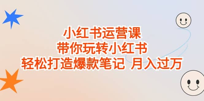 小红书运营课，带你玩转小红书，轻松打造爆款笔记 月入过万-九章网创