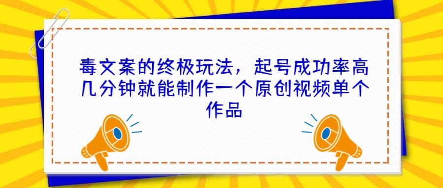 毒文案的终极玩法，起号成功率高几分钟就能制作一个原创视频单个作品-九章网创