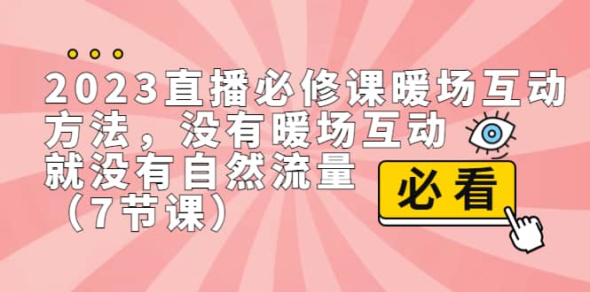 2023直播·必修课暖场互动方法，没有暖场互动，就没有自然流量（7节课）-九章网创