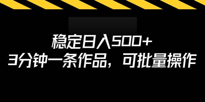 稳定日入500 ，3分钟一条作品，可批量操作-九章网创