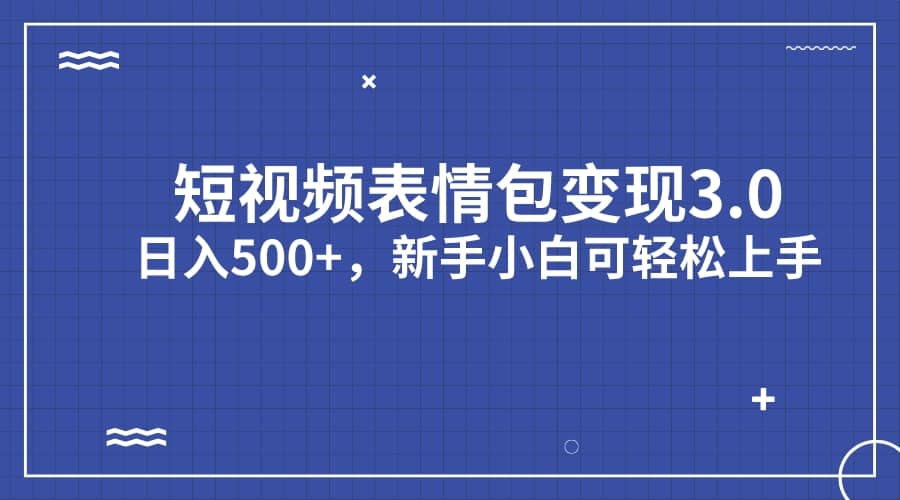 短视频表情包变现项目3.0，日入500 ，新手小白轻松上手（教程 资料）-九章网创