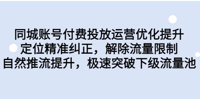 同城账号付费投放运营优化提升，定位精准纠正，解除流量限制，自然推流提升，极速突破下级流量池-九章网创