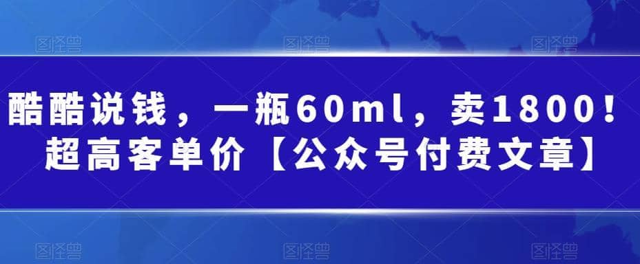 酷酷说钱，一瓶60ml，卖1800！|超高客单价-九章网创