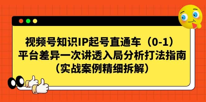 视频号知识IP起号直通车（0-1），平台差异一次讲透入局分析打法指南（实战案例精细拆解）-九章网创