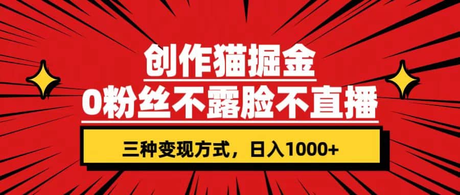 创作猫掘金，0粉丝不直播不露脸，三种变现方式 日入1000 轻松上手(附资料)-九章网创