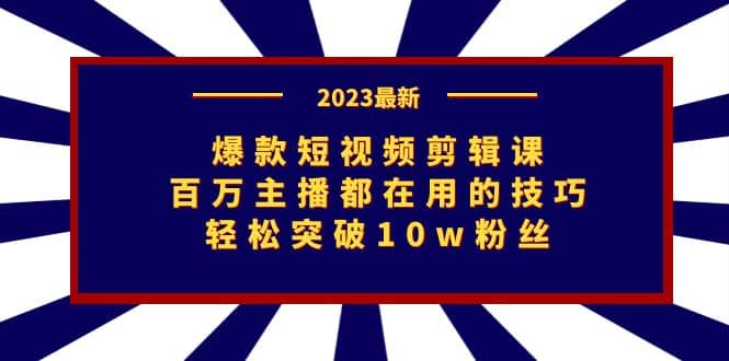 爆款短视频剪辑课：百万主播都在用的技巧，轻松突破10w粉丝-九章网创