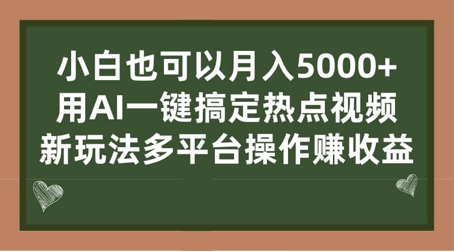 小白也可以月入5000 ， 用AI一键搞定热点视频， 新玩法多平台操作赚收益-九章网创