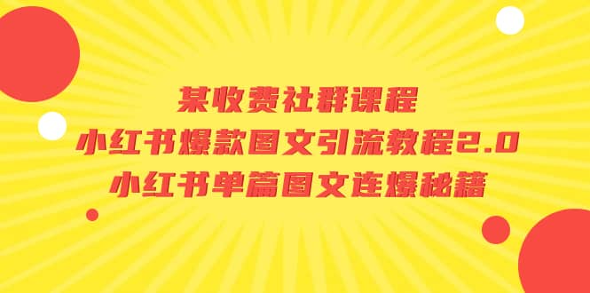 某收费社群课程：小红书爆款图文引流教程2.0 小红书单篇图文连爆秘籍-九章网创