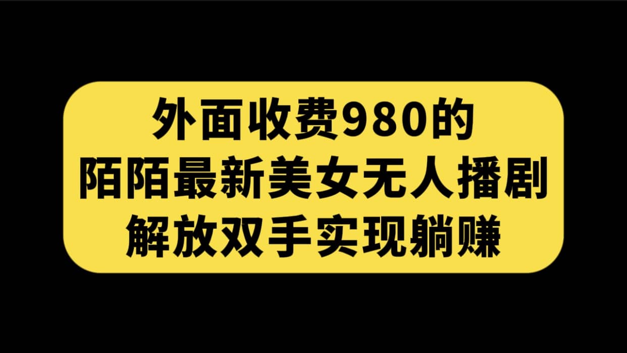 外面收费980陌陌最新美女无人播剧玩法 解放双手实现躺赚（附100G影视资源）-九章网创