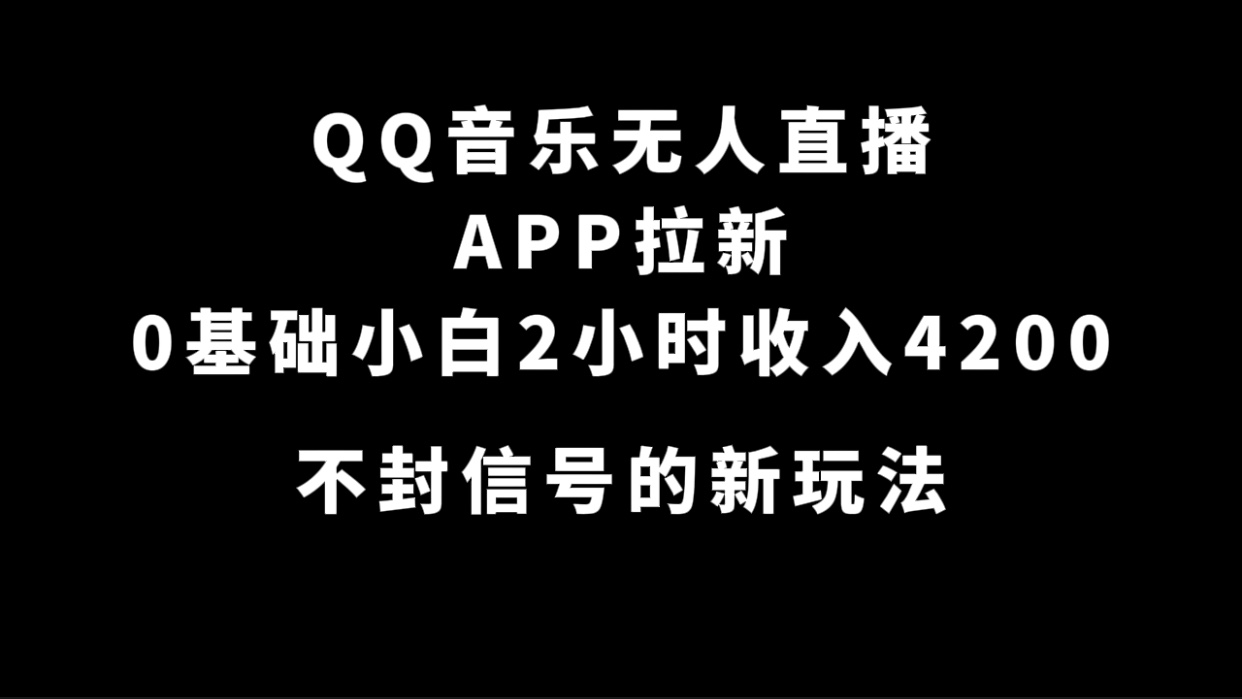 QQ音乐无人直播APP拉新，0基础小白2小时收入4200 不封号新玩法(附500G素材)-九章网创