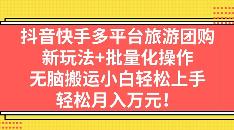 抖音快手多平台旅游团购，新玩法 批量化操作-九章网创