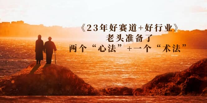 某收费文章《23年好赛道 好行业》老头准备了两个“心法” 一个“术法”-九章网创