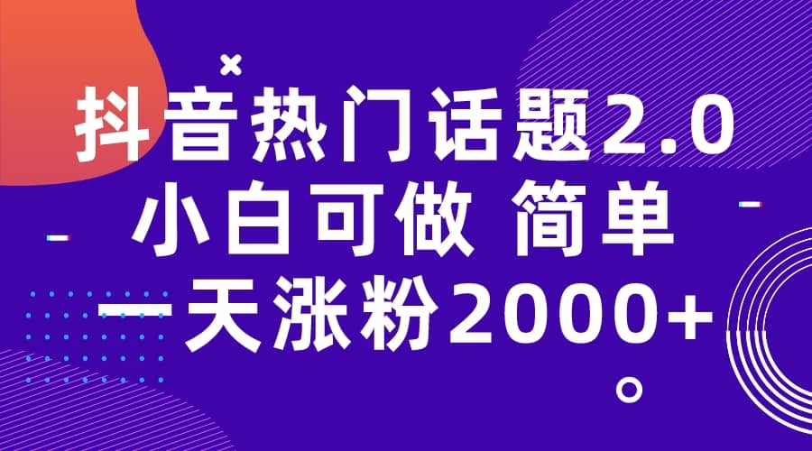 抖音热门话题玩法2.0，一天涨粉2000 （附软件 素材）-九章网创