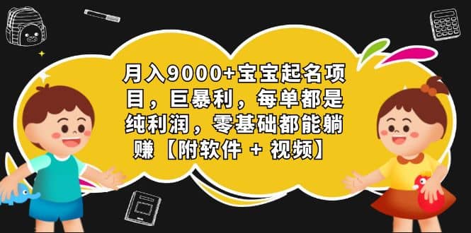 月入9000 宝宝起名项目，巨暴利 每单都是纯利润，0基础躺赚【附软件 视频】-九章网创